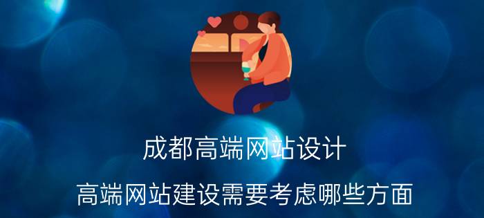 成都高端网站设计 高端网站建设需要考虑哪些方面？